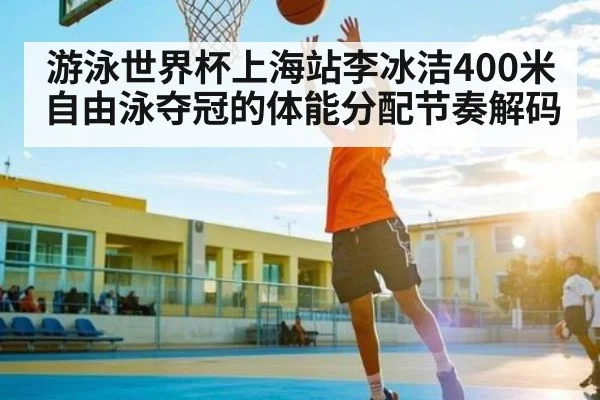 游泳世界杯上海站李冰洁400米自由泳夺冠的体能分配节奏解码 | Kaiyun Sports