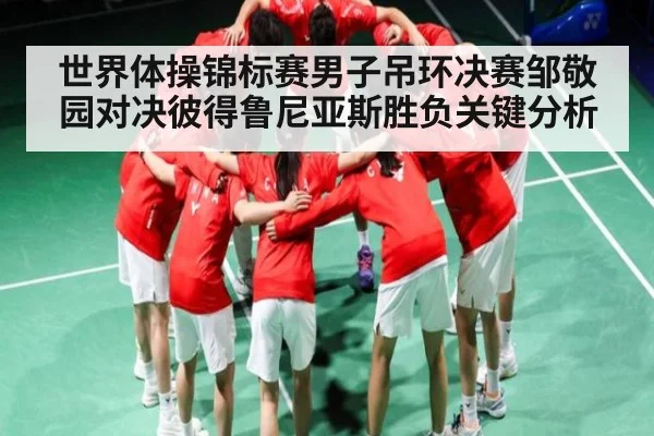 世界体操锦标赛男子吊环决赛邹敬园对决彼得鲁尼亚斯胜负关键分析