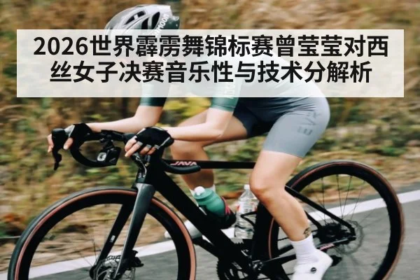 2026世界霹雳舞锦标赛曾莹莹对西丝女子决赛音乐性与技术分解析